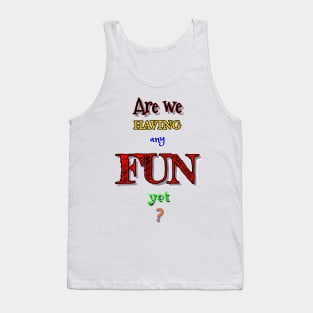 Are We Having Any Fun Yet? Tank Top